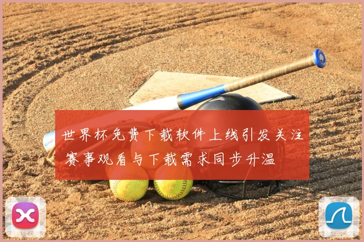 世界杯免费下载软件上线引发关注 赛事观看与下载需求同步升温