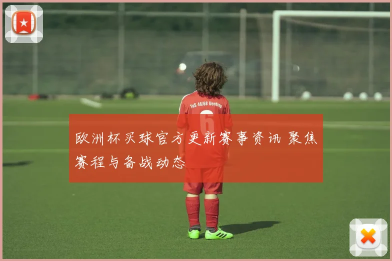 欧洲杯买球官方更新赛事资讯 聚焦赛程与备战动态