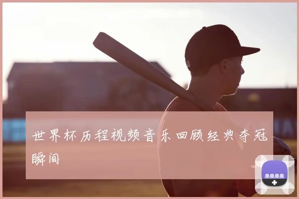 世界杯历程视频音乐回顾经典夺冠瞬间