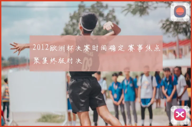 2012欧洲杯决赛时间确定 赛事焦点聚集终极对决