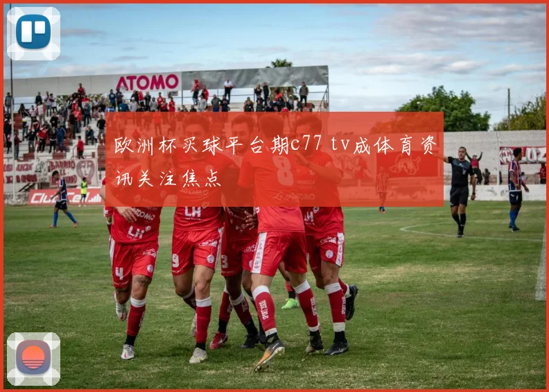欧洲杯买球平台期c77 tv成体育资讯关注焦点