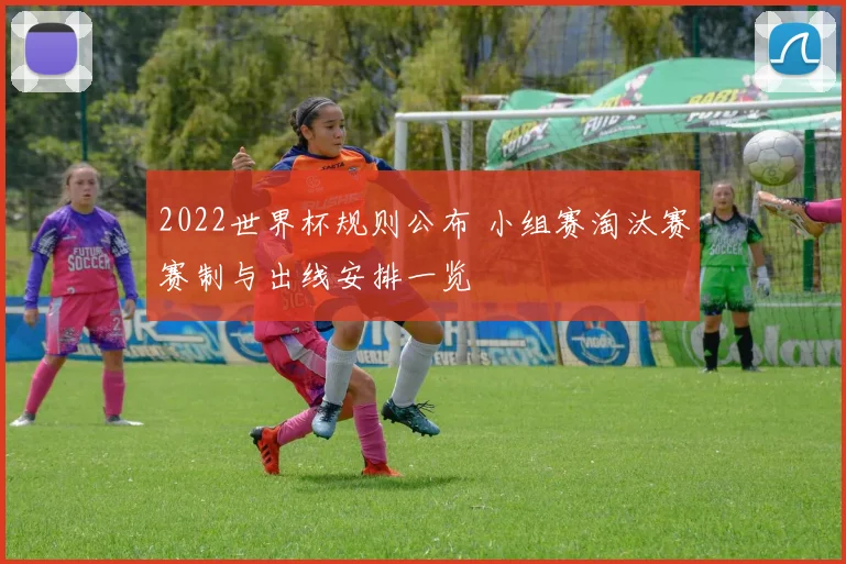 2022世界杯规则公布 小组赛淘汰赛赛制与出线安排一览