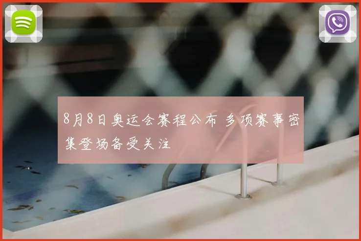 8月8日奥运会赛程公布 多项赛事密集登场备受关注