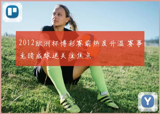 2012欧洲杯博彩赛前热度升温 赛事竞猜成球迷关注焦点